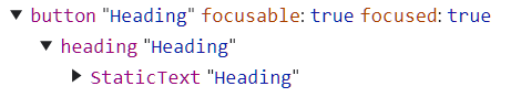 screenshot of the accessibility tree:
'button "heading" focusable: true, focused: true 
heading: "Heading"
StaticText "Heading"'