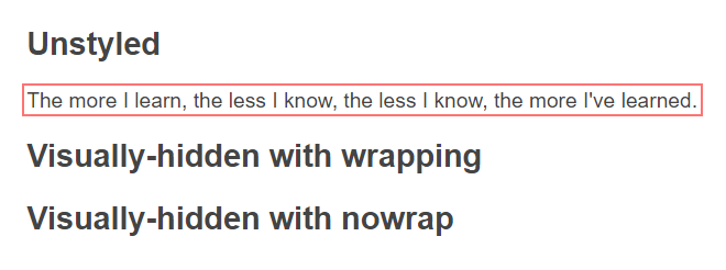 A screenshot of some text content in which three headings are visible, with the text 'Unstyled', 'Visually-hidden with wrapping', and 'Visually-hidden with nowrap'. A sentence underneath the first heading has the text 'The more I learn, the less I know, the less I know, the more I've learned.'. This sentence is surrounded by a red border.